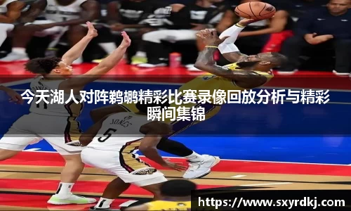今天湖人对阵鹈鹕精彩比赛录像回放分析与精彩瞬间集锦