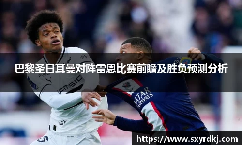 巴黎圣日耳曼对阵雷恩比赛前瞻及胜负预测分析