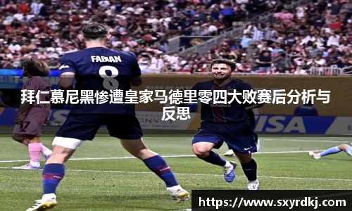 拜仁慕尼黑惨遭皇家马德里零四大败赛后分析与反思